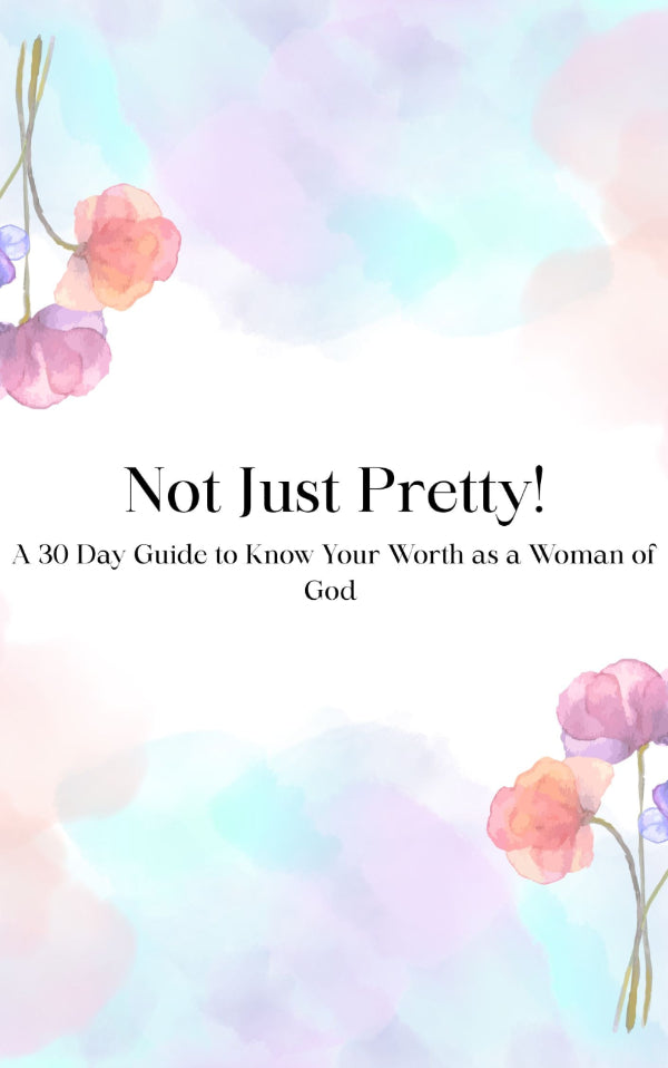 Not Just Pretty! A 30 Day Guide to Know Your Worth as a Woman of God